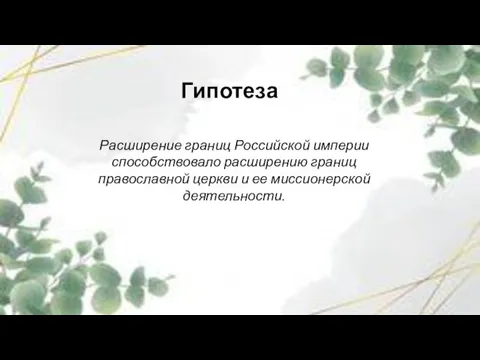 Гипотеза Расширение границ Российской империи способствовало расширению границ православной церкви и ее миссионерской деятельности.