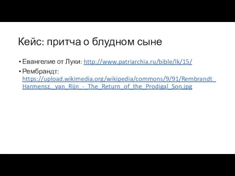 Кейс: притча о блудном сыне Евангелие от Луки: http://www.patriarchia.ru/bible/lk/15/ Рембрандт: https://upload.wikimedia.org/wikipedia/commons/9/91/Rembrandt_Harmensz._van_Rijn_-_The_Return_of_the_Prodigal_Son.jpg