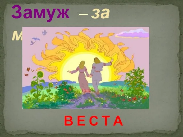 Замуж – за мужем В Е С Т А