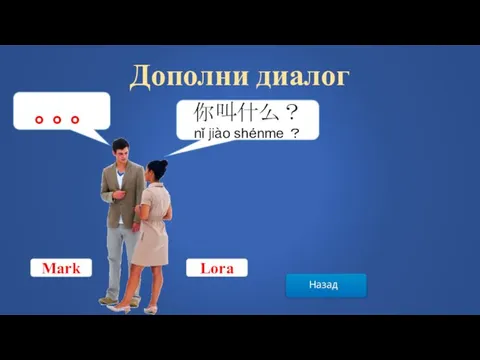 Назад Дополни диалог 你叫什么？ nǐ jiào shénme ？ 。。。 Mark Lora