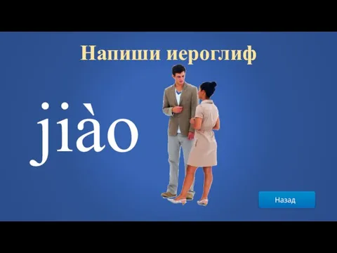 Назад Напиши иероглиф jiào