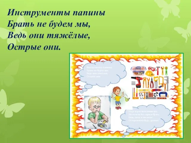 Инструменты папины Брать не будем мы, Ведь они тяжёлые, Острые они.