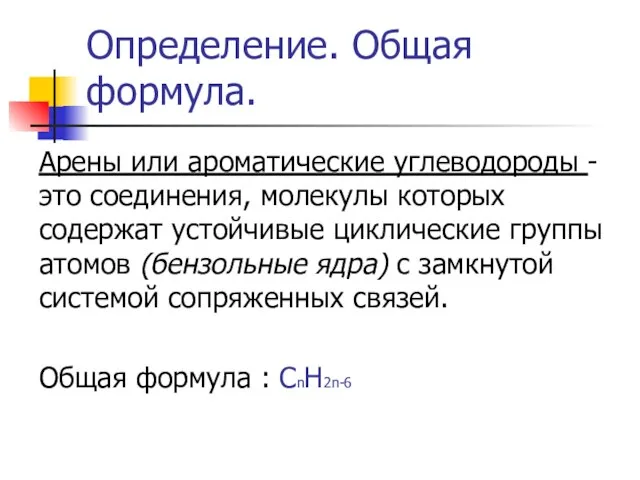 Определение. Общая формула. Арены или ароматические углеводороды - это соединения, молекулы которых