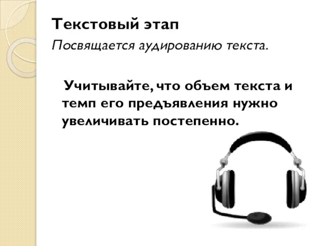 Текстовый этап Посвящается аудированию текста. Учитывайте, что объем текста и темп его предъявления нужно увеличивать постепенно.