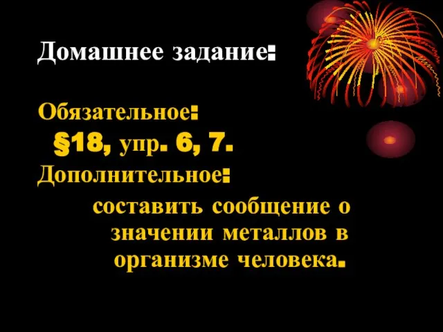 Домашнее задание: Обязательное: §18, упр. 6, 7. Дополнительное: составить сообщение о значении металлов в организме человека.