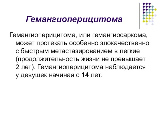 Гемангиоперицитома Гемангиоперицитома, или гемангиосаркома, может протекать особенно злокачественно с быстрым метастазированием в