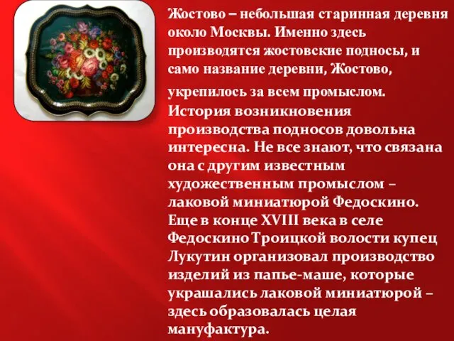 Жостово – небольшая старинная деревня около Москвы. Именно здесь производятся жостовские подносы,