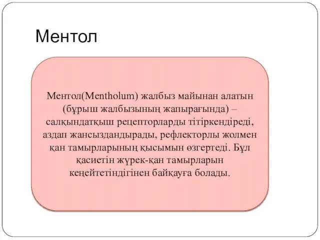 Ментол Ментол(Mentholum) жалбыз майынан алатын (бұрыш жалбызының жапырағында) – салқындатқыш рецепторларды тітіркендіреді,