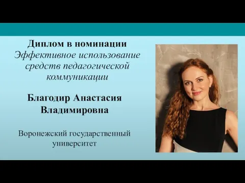 Благодир Анастасия Владимировна Воронежский государственный университет Диплом в номинации Эффективное использование средств педагогической коммуникации