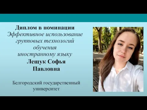 Лещук Софья Павловна Белгородский государственный университет Диплом в номинации Эффективное использование групповых технологий обучения иностранному языку