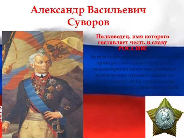 Александр Васильевич Суворов Полководец, имя которого составляет честь и славу РОССИИ! За