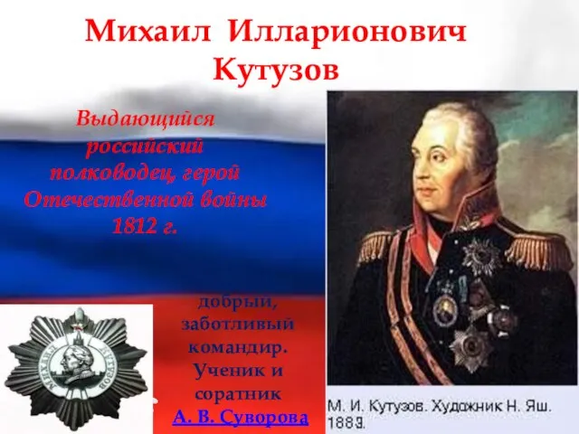 Михаил Илларионович Кутузов Мудрый, добрый, заботливый командир. Ученик и соратник А. В.