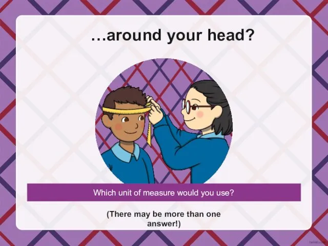 …around your head? (There may be more than one answer!) Which unit