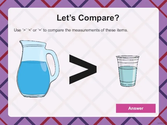 Let’s Compare? Use ‘>’ ‘ Answer >