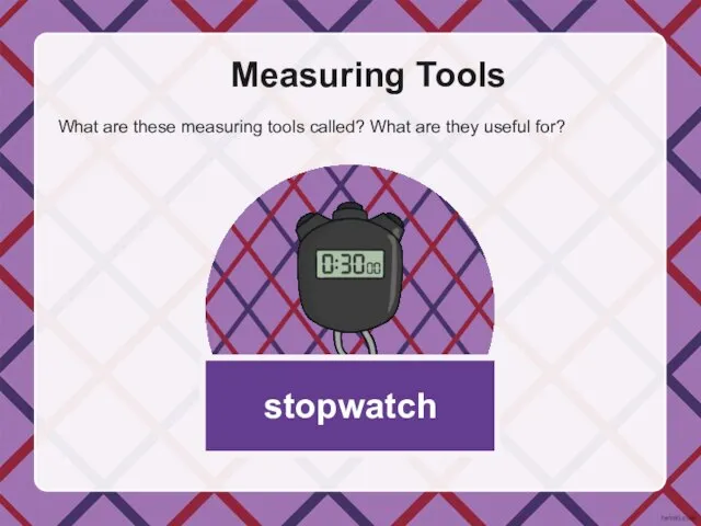 Measuring Tools What are these measuring tools called? What are they useful for? stopwatch