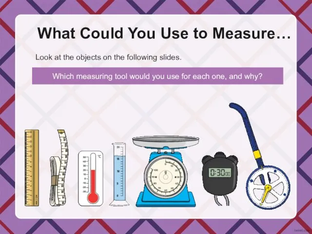 Look at the objects on the following slides. What Could You Use to Measure…