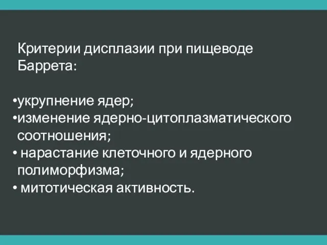 Критерии дисплазии при пищеводе Баррета: укрупнение ядер; изменение ядерно-цитоплазматического соотношения; нарастание клеточного