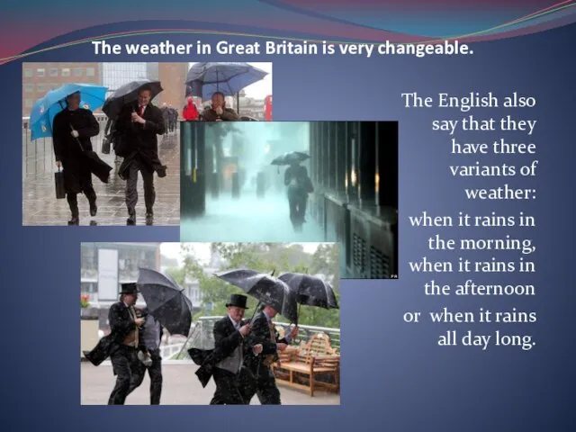 The weather in Great Britain is very changeable. The English also say