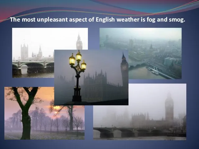 The most unpleasant aspect of English weather is fog and smog.