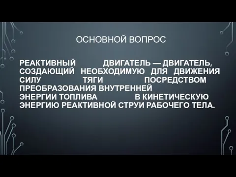 РЕАКТИВНЫЙ ДВИГАТЕЛЬ — ДВИГАТЕЛЬ, СОЗДАЮЩИЙ НЕОБХОДИМУЮ ДЛЯ ДВИЖЕНИЯ СИЛУ ТЯГИ ПОСРЕДСТВОМ ПРЕОБРАЗОВАНИЯ