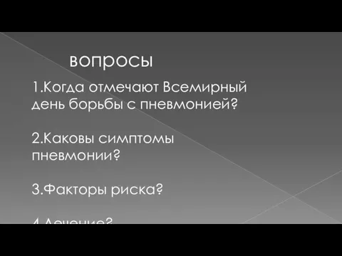 вопросы 1.Когда отмечают Всемирный день борьбы с пневмонией? 2.Каковы симптомы пневмонии? 3.Факторы риска? 4.Лечение?