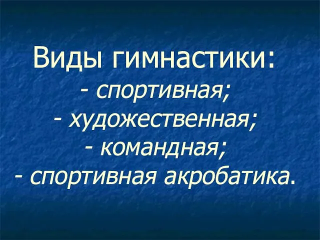 Виды гимнастики: - спортивная; - художественная; - командная; - спортивная акробатика.