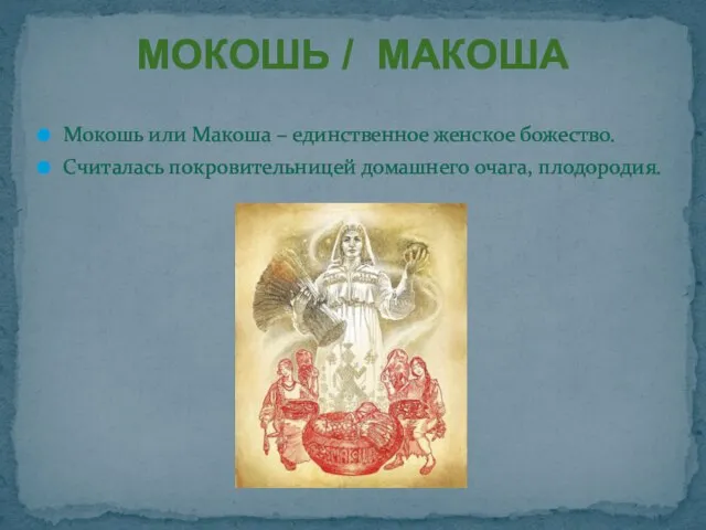 Мокошь или Макоша – единственное женское божество. Считалась покровительницей домашнего очага, плодородия. МОКОШЬ / МАКОША