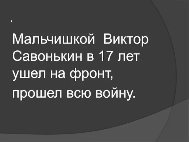 . Мальчишкой Виктор Савонькин в 17 лет ушел на фронт, прошел всю войну.