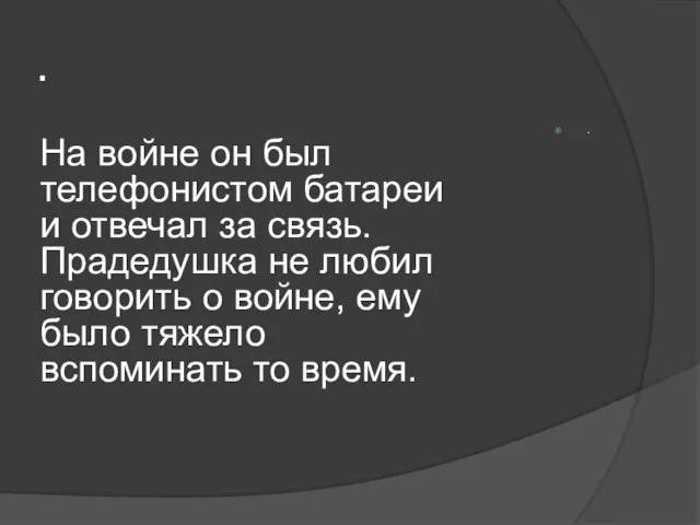 . На войне он был телефонистом батареи и отвечал за связь. Прадедушка