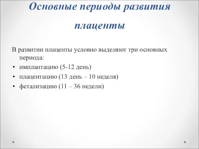 Основные периоды развития плаценты В развитии плаценты условно выделяют три основных периода: