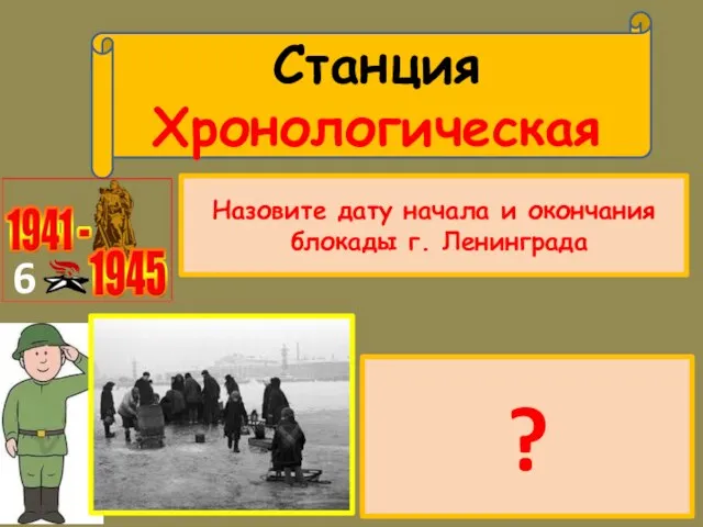 Станция Хронологическая 6 Назовите дату начала и окончания блокады г. Ленинграда 08.09.1941-27.02.1944г