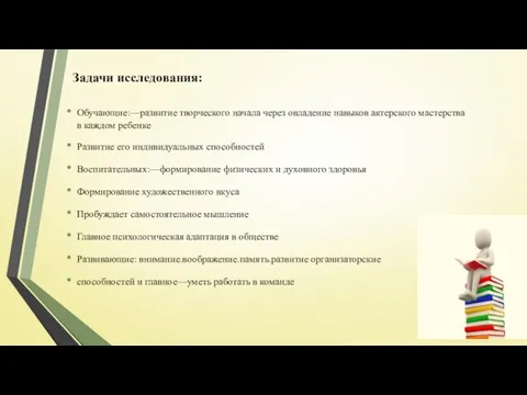 Задачи исследования: Обучающие:—развитие творческого начала через овладение навыков актерского мастерства в каждом