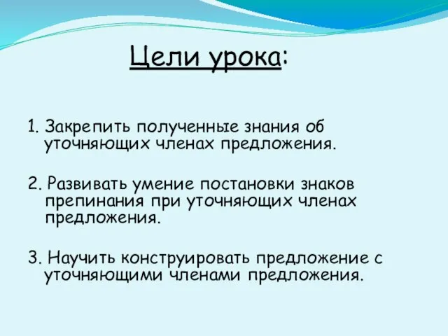 Цели урока: 1. Закрепить полученные знания об уточняющих членах предложения. 2. Развивать