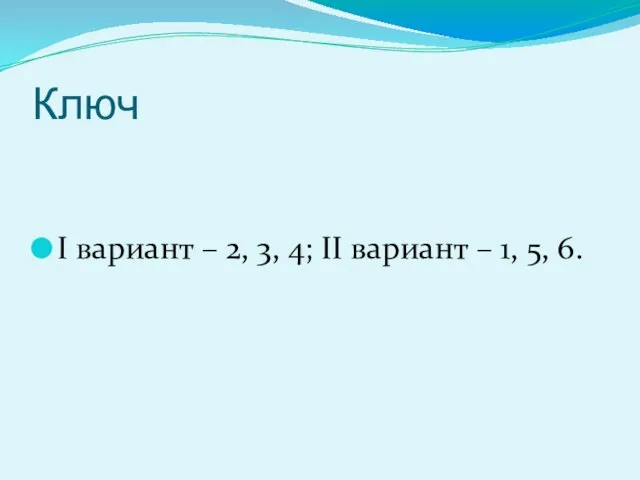 Ключ I вариант – 2, 3, 4; II вариант – 1, 5, 6.