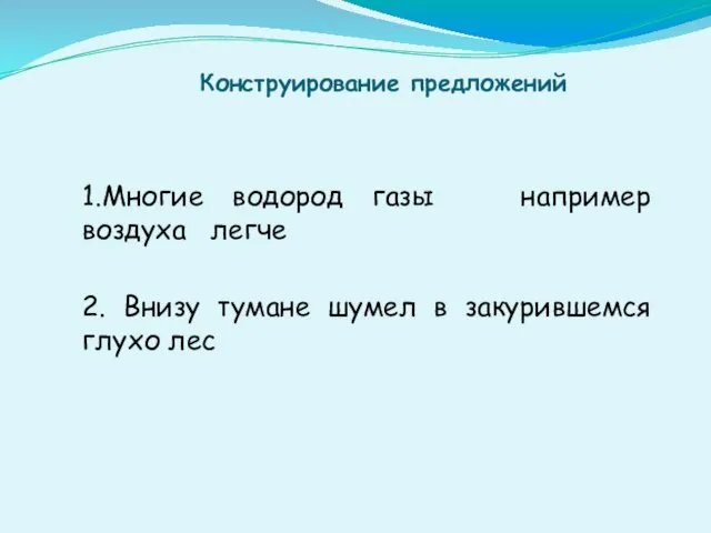 Конструирование предложений 1.Многие водород газы например воздуха легче 2. Внизу тумане шумел в закурившемся глухо лес