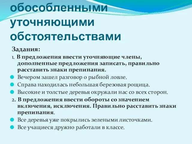 Конструирование предложений с обособленными уточняющими обстоятельствами Задания: 1. В предложения ввести уточняющие