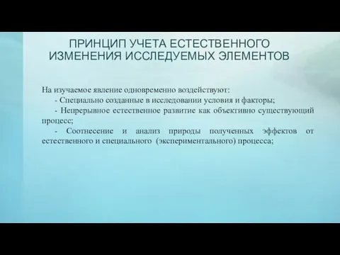 ПРИНЦИП УЧЕТА ЕСТЕСТВЕННОГО ИЗМЕНЕНИЯ ИССЛЕДУЕМЫХ ЭЛЕМЕНТОВ На изучаемое явление одновременно воздействуют: -