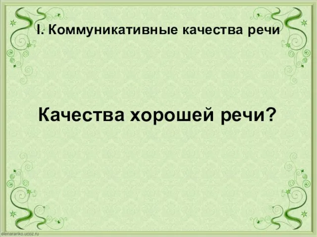 I. Коммуникативные качества речи Качества хорошей речи?