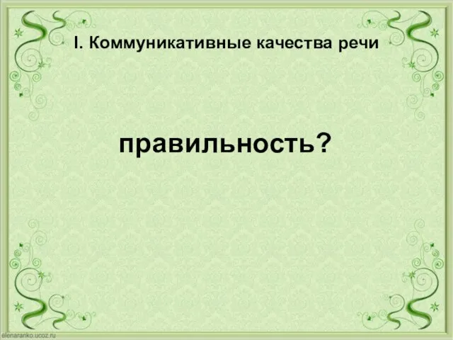 I. Коммуникативные качества речи правильность?