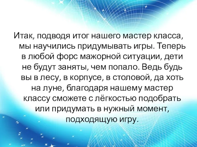 Итак, подводя итог нашего мастер класса, мы научились придумывать игры. Теперь в