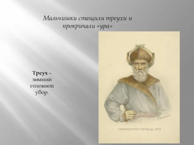 Треух – зимний головной убор. Мальчишки стащили треухи и прокричали «ура»