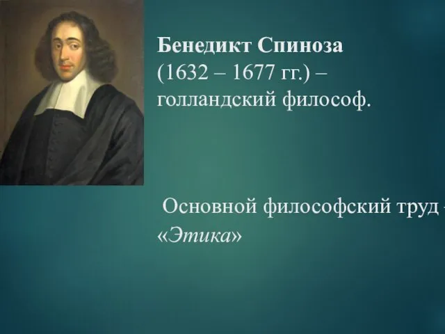 Бенедикт Спиноза (1632 – 1677 гг.) – голландский философ. Основной философский труд – «Этика»