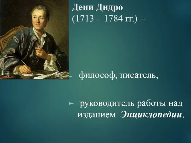 Дени Дидро (1713 – 1784 гг.) – философ, писатель, руководитель работы над изданием Энциклопедии.