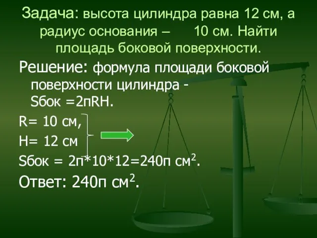 Задача: высота цилиндра равна 12 см, а радиус основания – 10 см.
