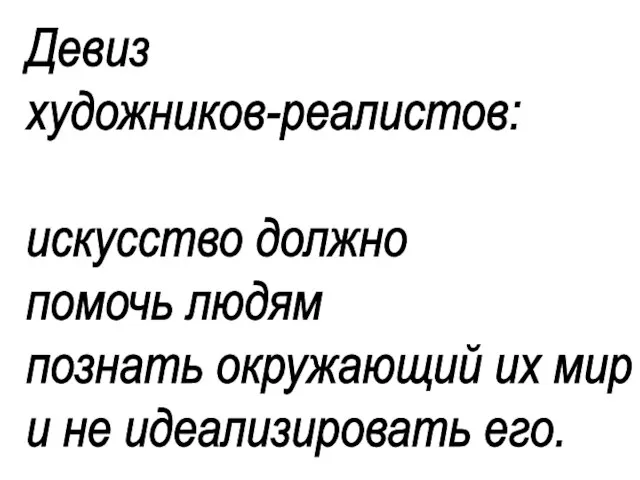 Девиз художников-реалистов: искусство должно помочь людям познать окружающий их мир и не идеализировать его.