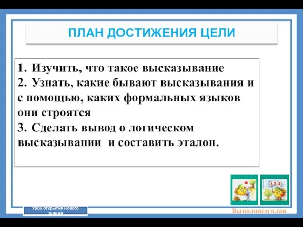 Выполняем план ПЛАН ДОСТИЖЕНИЯ ЦЕЛИ 1. Изучить, что такое высказывание 2. Узнать,