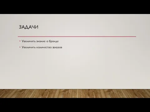 ЗАДАЧИ Увеличить знание о бренде Увеличить количество заказов