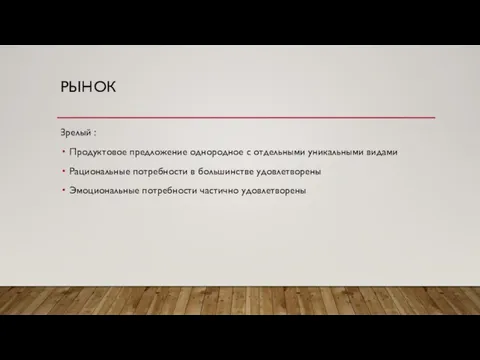 РЫНОК Зрелый : Продуктовое предложение однородное с отдельными уникальными видами Рациональные потребности