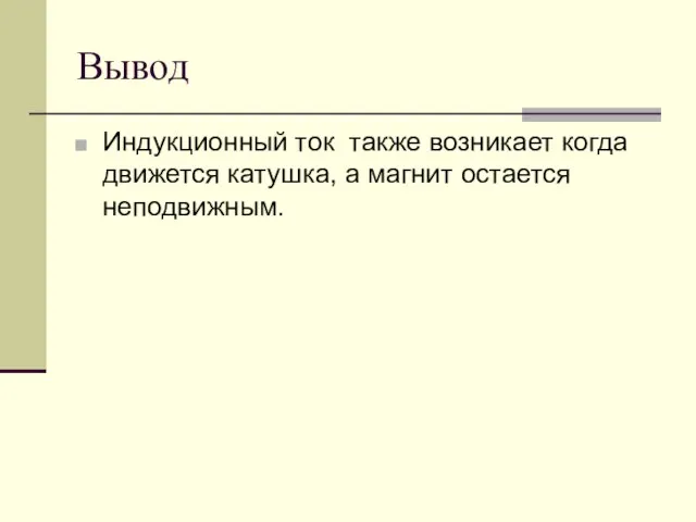 Вывод Индукционный ток также возникает когда движется катушка, а магнит остается неподвижным.