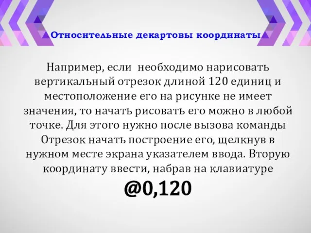 Относительные декартовы координаты Например, если необходимо нарисовать вертикальный отрезок длиной 120 единиц